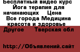 Бесплатный видео-курс “Йога-терапия для начинающих“ › Цена ­ 10 - Все города Медицина, красота и здоровье » Другое   . Тверская обл.